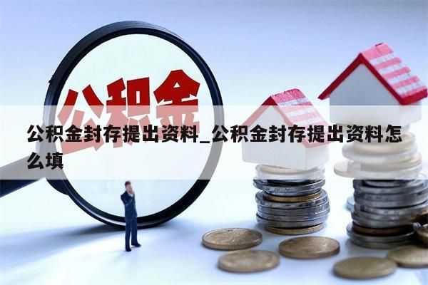 公积金封存提出资料_公积金封存提出资料怎么填